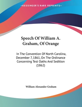 Paperback Speech Of William A. Graham, Of Orange: In The Convention Of North Carolina, December 7, 1861, On The Ordinance Concerning Test Oaths And Sedition (18 Book