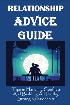 Paperback Relationship Advice Guide: Tips in Handling Conflicts And Building A Healthy, Strong Relationship: Secrets To A Long Lasting Relationship Book