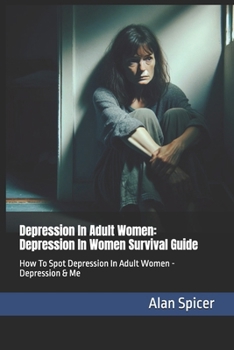 Depression In Adult Women: Depression In Women Survival Guide: How To Spot Depression In Adult Women - Depression & Me