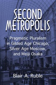 Hardcover Second Metropolis: Pragmatic Pluralism in Gilded Age Chicago, Silver Age Moscow, and Meiji Osaka Book