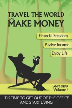 Travel the World and Make Money: The Perfect Way to Get Out of the Office and Start Living a Powerful Life!