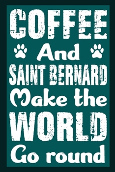 Coffee And Saint Bernard Make The World Round: Notebook Gifts For Coffee And Dog Lovers, Saint Bernard Journal Notebook Best Gifts For Who Love St ... Blank Lined Ruled Journal 6"x9" 100 Pages