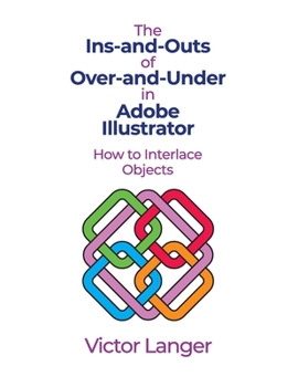 Paperback The INS-AND-OUTS of OVER-AND-UNDER in ADOBE ILLUSTRATOR: How to Interlace Objects Book