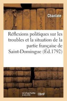 Paperback Réflexions Politiques Sur Les Troubles Et La Situation de la Partie Française de Saint-Domingue [French] Book