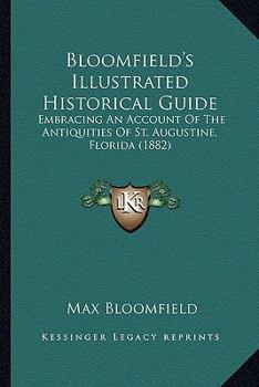 Paperback Bloomfield's Illustrated Historical Guide: Embracing An Account Of The Antiquities Of St. Augustine, Florida (1882) Book