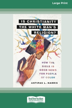 Is Christianity the White Man's Religion?: How the Bible Is Good News for People of Color (16pt Large Print Format)