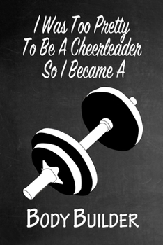 Paperback I Was Too Pretty To Be A Cheerleader So I Became A BodyBuilder: Funny Gag Gift Notebook Journal for Girls or Women Book