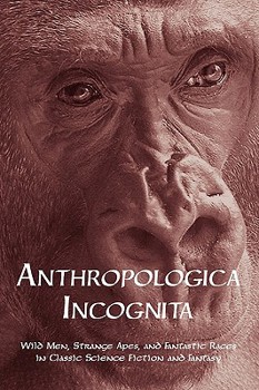 Paperback Anthropologica Incognita: Wild Men, Strange Apes, and Fantastic Races in Classic Science Fiction and Fantasy Book