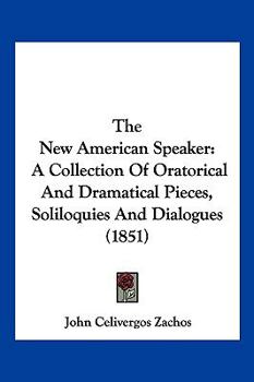 Paperback The New American Speaker: A Collection Of Oratorical And Dramatical Pieces, Soliloquies And Dialogues (1851) Book