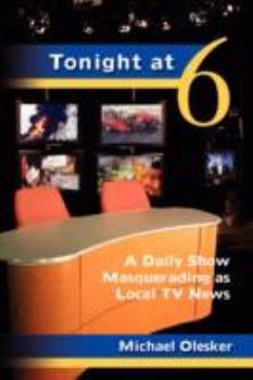 Hardcover Tonight at Six: A Daily Show Masquerading as Local TV News Book