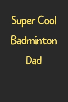 Super Cool Badminton Dad: Lined Journal, 120 Pages, 6 x 9, Funny Badminton Gift Idea, Black Matte Finish (Super Cool Badminton Dad Journal)