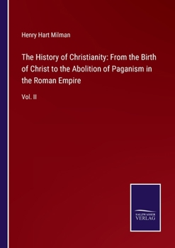 The History of Christianity, From the Birth of Christ to the Abolition of Paganism in the Roman Empire; Volume 2