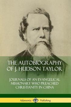 Paperback The Autobiography of J. Hudson Taylor: Journals of an Evangelical Missionary Who Preached Christianity in China Book