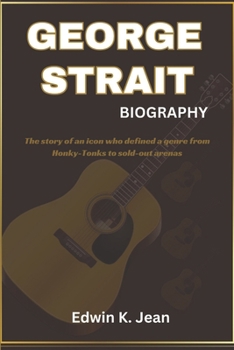 GEORGE STRAIT BIOGRAPHY: The story of an icon who defined a genre from Honky-Tonks to sold-out arenas