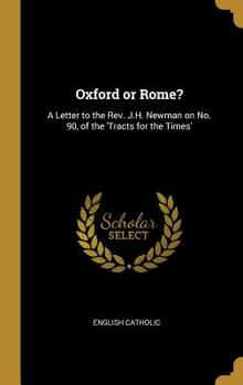 Hardcover Oxford or Rome?: A Letter to the Rev. J.H. Newman on No. 90, of the 'Tracts for the Times' Book