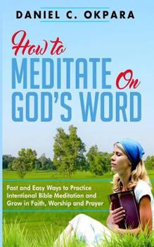 Paperback How to Meditate on God's Word: Fast and Easy Ways to Practice Intentional Bible Meditation and Grow in Faith, Worship and Prayer Book