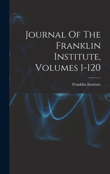 Hardcover Journal Of The Franklin Institute, Volumes 1-120 Book