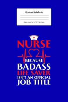 Graphed Notebook: For Nurse Notebook Gift Nurse Because Badass Life Saver  I 5 x 5 Graphed Paper Journal I For Studying, Writing, Mathematics, ... Doodle Book I Gift Idea for Students