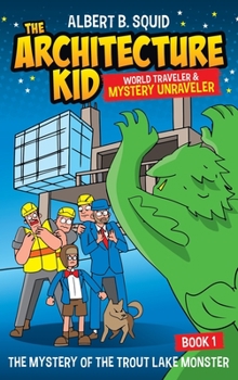 Hardcover Albert B. Squid The Architecture Kid World Traveler & Mystery Unraveler The Mystery Of The Trout Lake Monster Book 1: The Mystery Of The Trout Lake Mo Book