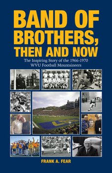 Band of Brothers, Then and Now: The Inspiring Story of the 1966-1970 WVU Football Mountaineers