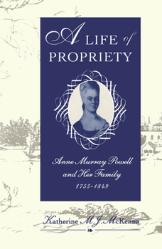 Hardcover A Life of Propriety: Anne Murray Powell and Her Family, 1755-1849 Book