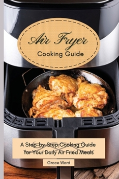 Paperback My Air Fryer Cooking Guide: A Step-by-Step Cooking Guide for Your Daily Air Fried Meals Book