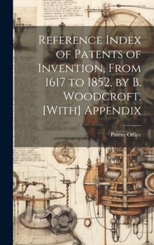 Hardcover Reference Index of Patents of Invention, From 1617 to 1852, by B. Woodcroft. [With] Appendix Book