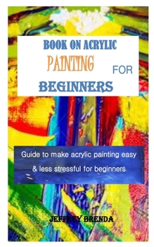 Paperback Book on Acrylic Painting for Beginners: Guide to make acrylic painting easy & less stressful for beginners Book