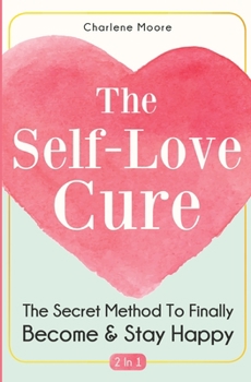 Paperback The Self-Love Cure 2 In 1: The Secret Method To Finally Become And Stay Happy Book
