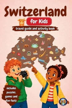 Switzerland for Kids - Travel Guide & Activity Book: Discover the Alps, Mountains, Lakes, Swiss Traditions, Chocolate, Cheese and Amazing Inventions T