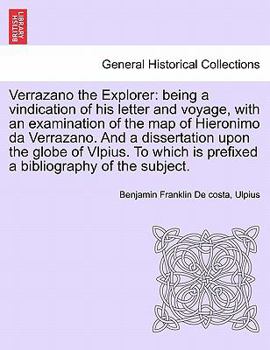 Paperback Verrazano the Explorer: Being a Vindication of His Letter and Voyage, with an Examination of the Map of Hieronimo Da Verrazano. and a Disserta Book