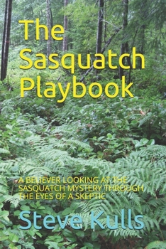 Paperback The Sasquatch Playbook: A Believer Looking at the Sasquatch Mystery Through the Eyes of a Skeptic Book