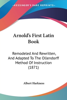 Paperback Arnold's First Latin Book: Remodeled And Rewritten, And Adapted To The Ollendorff Method Of Instruction (1871) Book