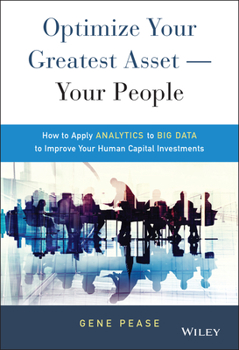 Hardcover Optimize Your Greatest Asset -- Your People: How to Apply Analytics to Big Data to Improve Your Human Capital Investments Book