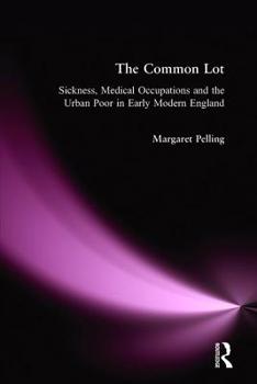 Hardcover The Common Lot: Sickness, Medical Occupations and the Urban Poor in Early Modern England Book