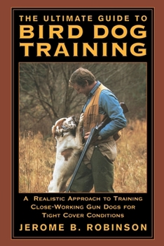 Paperback The Ultimate Guide to Bird Dog Training: A Realistic Approach to Training Close-Working Gun Dogs for Tight Cover Conditions Book