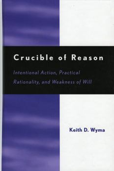 Hardcover Crucible of Reason: Intentional Action, Practical Rationality, and Weakness of Will Book