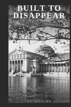 Built to Disappear: A field guide to vanished cities, invented empires, and the true stories stranger than the myths. (His-story)