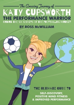 Paperback The Amazing Journey of Katy Cupsworth, The Performance Warrior: Finding the Six Secrets of the Footballing Mindset Book