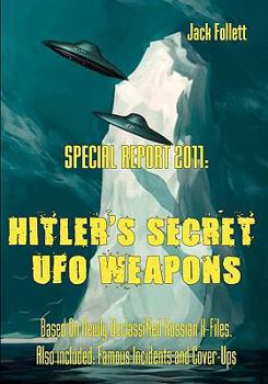 SPECIAL REPORT 2011:  Hitler's Secret UFO Weapons: Based On Newly Declassified Russian X-Files.  Also included: Famous Incidents and Cover-Ups