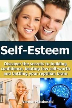 Paperback Self-Esteem: Discover the secrets to building confidence, beating low self-worth and battling your reptilian brain Book