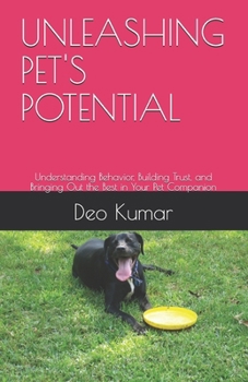 Paperback Unleashing Pet's Potential: Understanding Behavior, Building Trust, and Bringing Out the Best in Your Pet Companion Book