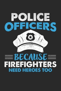 Police Officer Because Firefighters Need Heroes Too: Officer Because Firefighters Need Heroes Too: Police Officer Notebook For Men And Women, Cop ... To Write In, 100 pages, lined  journal
