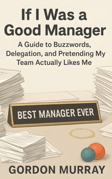 If I Was a Good Manager: A Funny and Sarcastic Office Humor Book Filled with Relatable Workplace Stories, Hilarious Management Tips, and the Everyday Struggles of Corporate Leadership