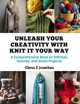 Paperback Unleash Your Creativity with Knit It Your Way: A Comprehensive Book on Stitches, Scarves, and Socks Projects Book