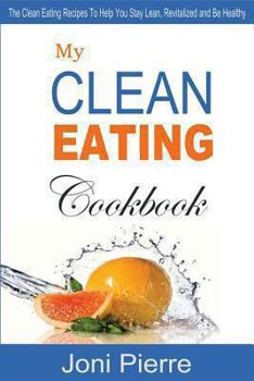Paperback My Clean Eating Cookbook: The Clean Eating Recipes To Help You Stay Lean, Revitalized and Be Healthy Book