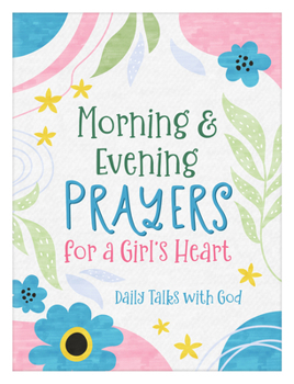 Morning and Evening Prayers for a Girl's Heart : Daily Talks with God