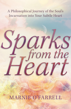 Paperback Sparks from the Heart: A Philosophical Journey of the Soul's Incarnation Into Your Subtle Heart Book