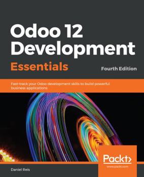 Paperback Odoo 12 Development Essentials - Fourth Edition: Fast-track your Odoo development skills to build powerful business applications Book