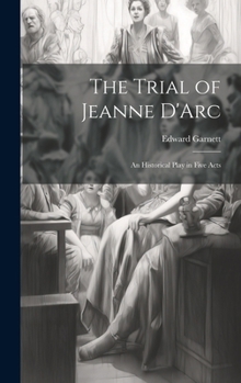 Hardcover The Trial of Jeanne D'Arc: An Historical Play in Five Acts Book